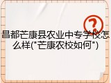 昌都芒康县农业中专学校怎么样("芒康农校如何")