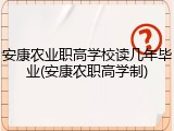 安康农业职高学校读几年毕业(安康农职高学制)