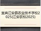 宜宾江安县农业技术学校2025(江安农校2025)