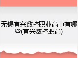无锡宜兴数控职业高中有哪些(宜兴数控职高)