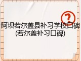 阿坝若尔盖县补习学校口碑(若尔盖补习口碑)