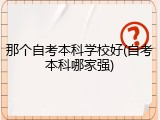 那个自考本科学校好(自考本科哪家强)