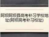 阿坝阿坝县高考补习学校地址(阿坝高考补习校址)