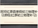 阿坝红原县寒假初三物理补习课程(红原初三物理补习)