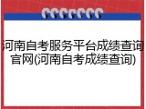 河南自考服务平台成绩查询官网(河南自考成绩查询)