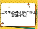 上海商业学校口碑评价(上海商校评价)