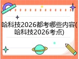 哈科技2026都考哪些内容(哈科技2026考点)