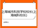 上海城市科技学校校长(上海城科校长)
