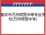 重庆市万州商贸中等专业学校(万州商贸中专)