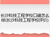 长沙科技工程学校口碑怎么样(长沙科技工程学校评价)