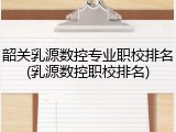 韶关乳源数控专业职校排名(乳源数控职校排名)
