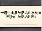 十堰竹山县单招培训学校官网(竹山单招培训网)