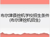 布尔津县挖机学校招生条件(布尔津挖机招生)