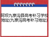 阿坝九寨沟县高考补习学校地址(九寨沟高考补习地址)