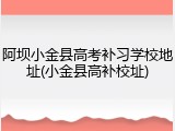 阿坝小金县高考补习学校地址(小金县高补校址)