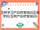 玉树学习产后修复培训正规学校(玉树产后修复培训)