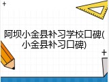 阿坝小金县补习学校口碑(小金县补习口碑)