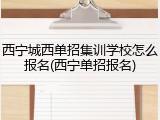西宁城西单招集训学校怎么报名(西宁单招报名)