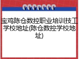 宝鸡陈仓数控职业培训技工学校地址(陈仓数控学校地址)