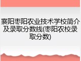 襄阳枣阳农业技术学校简介及录取分数线(枣阳农校录取分数)