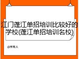 江门蓬江单招培训比较好的学校(蓬江单招培训名校)