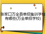 张家口万全县单招集训学校有哪些(万全单招学校)