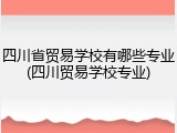 四川省贸易学校有哪些专业(四川贸易学校专业)