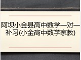 阿坝小金县高中数学一对一补习(小金高中数学家教)