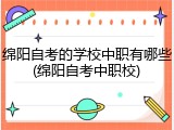 绵阳自考的学校中职有哪些(绵阳自考中职校)