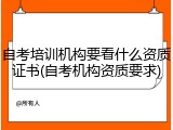 自考培训机构要看什么资质证书(自考机构资质要求)