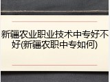 新疆农业职业技术中专好不好(新疆农职中专如何)