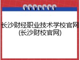 长沙财经职业技术学校官网(长沙财校官网)