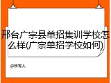 邢台广宗县单招集训学校怎么样(广宗单招学校如何)