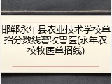 邯郸永年县农业技术学校单招分数线畜牧兽医(永年农校牧医单招线)