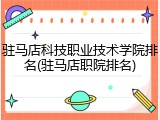 驻马店科技职业技术学院排名(驻马店职院排名)