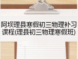 阿坝理县寒假初三物理补习课程(理县初三物理寒假班)