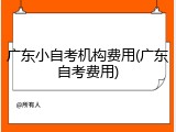 广东小自考机构费用(广东自考费用)