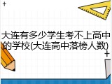 大连有多少学生考不上高中的学校(大连高中落榜人数)