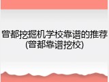 曾都挖掘机学校靠谱的推荐(曾都靠谱挖校)