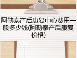 阿勒泰产后康复中心费用一般多少钱(阿勒泰产后康复价格)