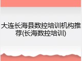 大连长海县数控培训机构推荐(长海数控培训)