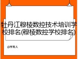 牡丹江穆棱数控技术培训学校排名(穆棱数控学校排名)