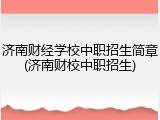 济南财经学校中职招生简章(济南财校中职招生)