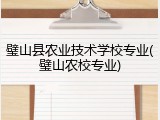 璧山县农业技术学校专业(璧山农校专业)