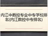 内江中数控专业中专学校排名(内江数控中专排名)