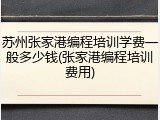 苏州张家港编程培训学费一般多少钱(张家港编程培训费用)