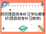 阿坝理县高考补习学校哪家好(理县高考补习推荐)