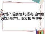 徐州产后康复师报考指南费用(徐州产后康复报考费用)