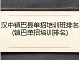 汉中镇巴县单招培训班排名(镇巴单招培训排名)