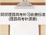 阿坝理县高考补习收费标准(理县高考补课费)